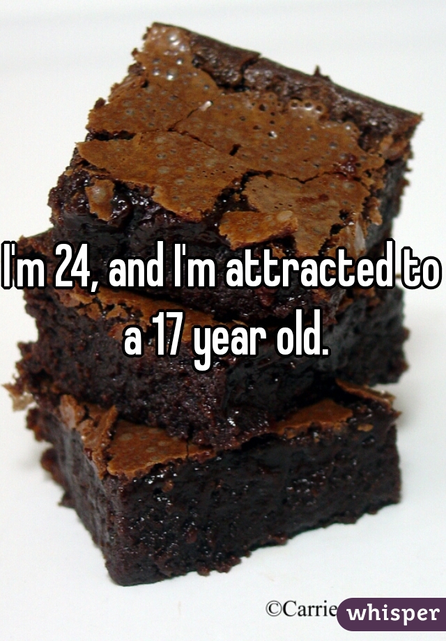 I'm 24, and I'm attracted to a 17 year old.
