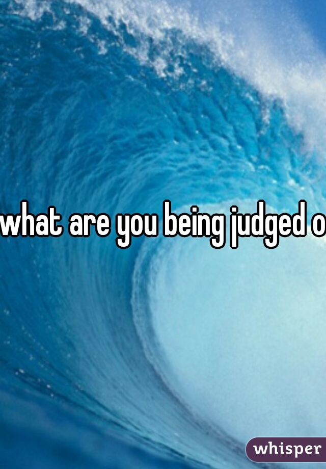 what are you being judged on