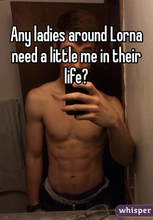 Any ladies around Lorna need a little me in their life?