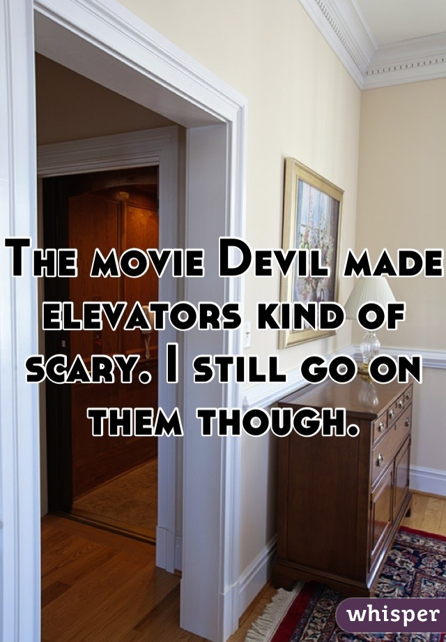 The movie Devil made elevators kind of scary. I still go on them though.