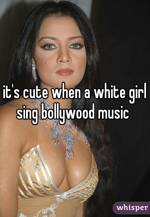 it's cute when a white girl sing bollywood music  