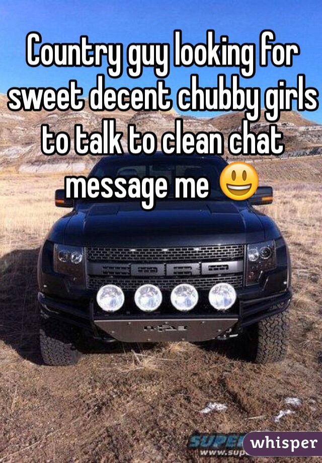 Country guy looking for sweet decent chubby girls to talk to clean chat message me 😃