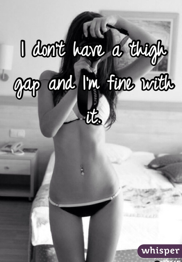I don't have a thigh gap and I'm fine with it.