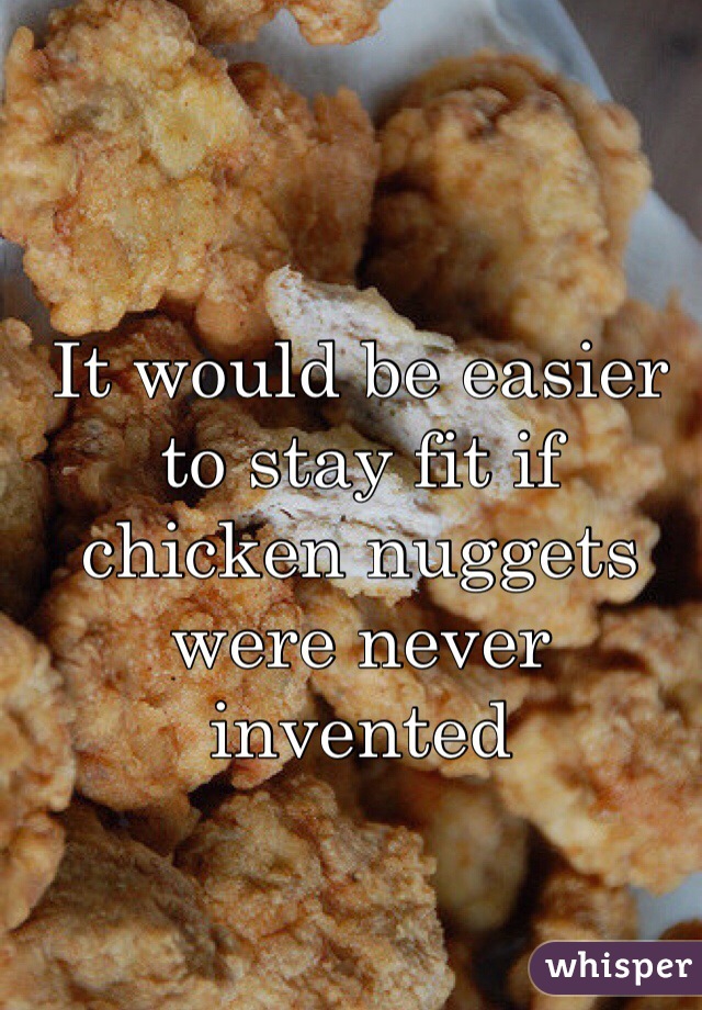 It would be easier to stay fit if chicken nuggets were never invented