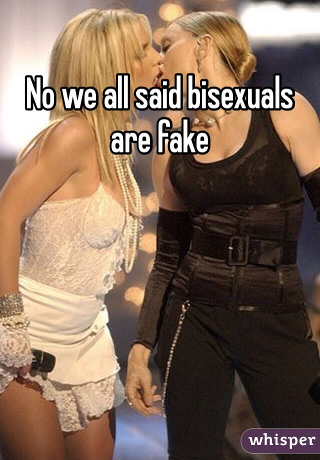 No we all said bisexuals are fake