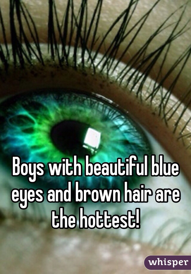 Boys with beautiful blue eyes and brown hair are the hottest!
