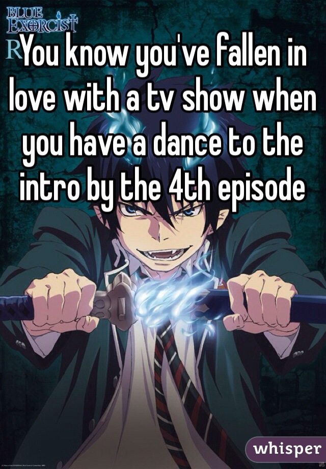 You know you've fallen in love with a tv show when you have a dance to the intro by the 4th episode