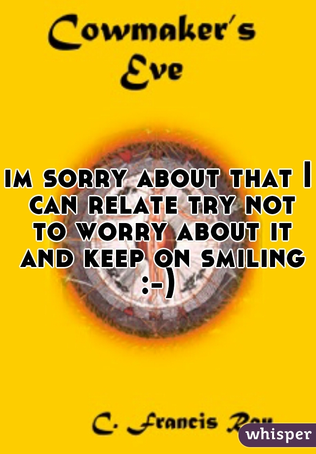 im sorry about that I can relate try not to worry about it and keep on smiling :-) 