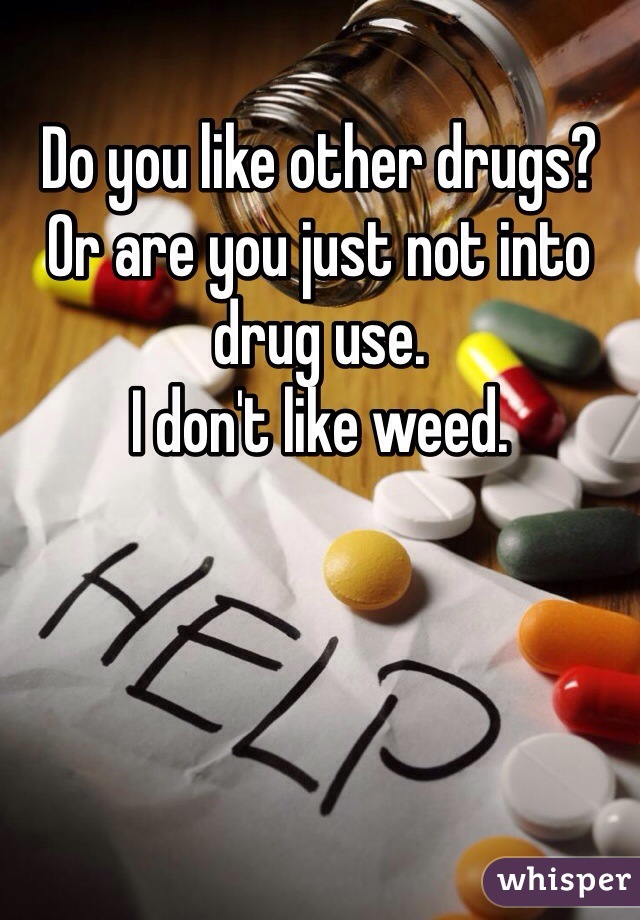 Do you like other drugs? Or are you just not into drug use. 
I don't like weed. 
