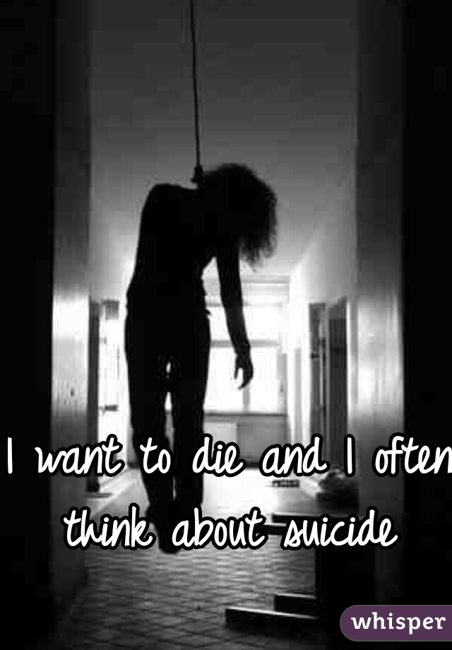 I want to die and I often think about suicide 