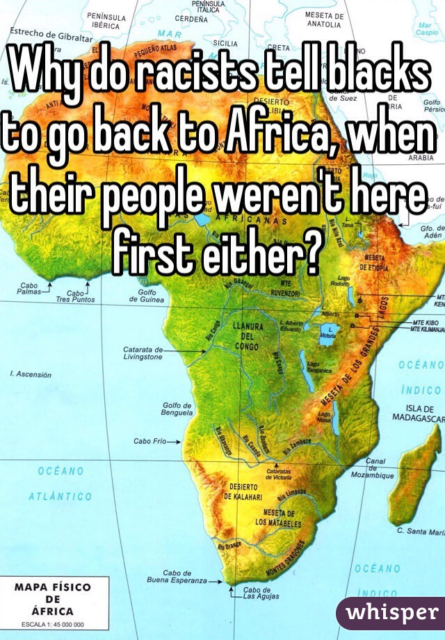 Why do racists tell blacks to go back to Africa, when their people weren't here first either?