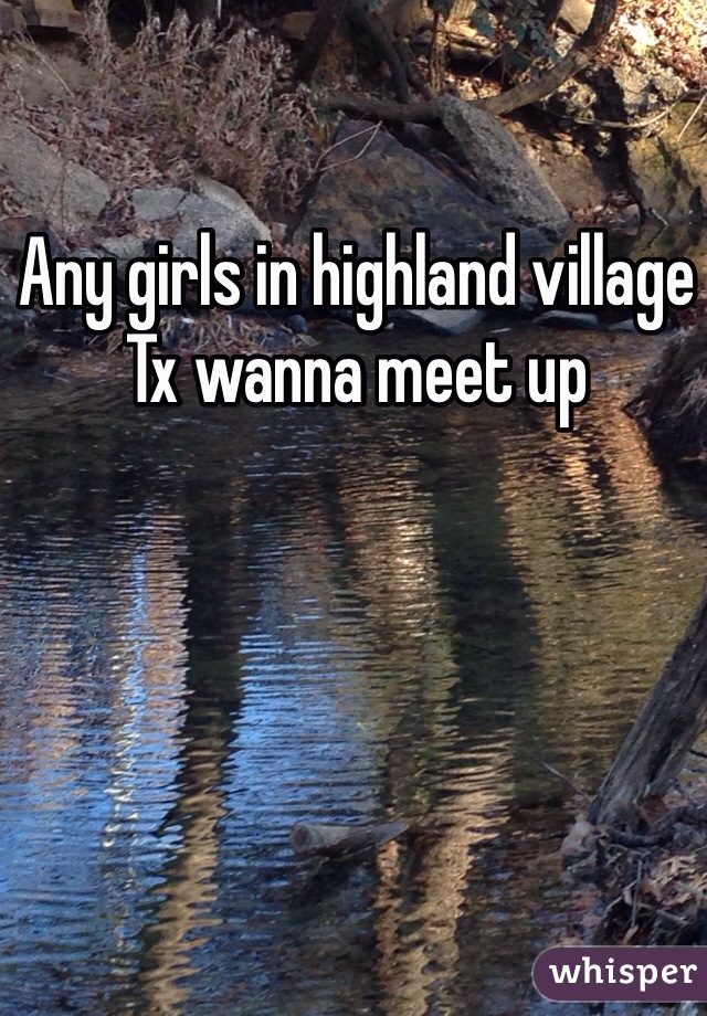 Any girls in highland village Tx wanna meet up