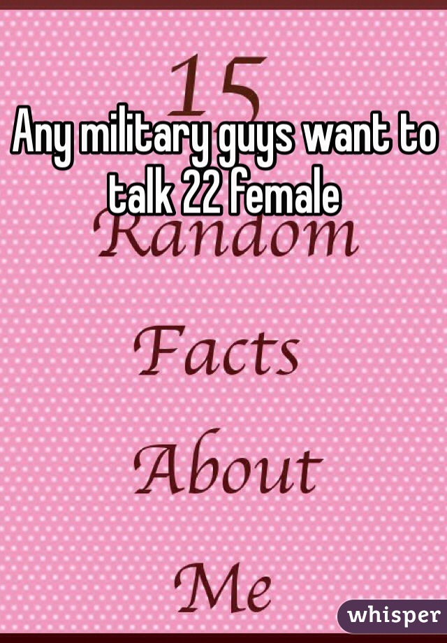 Any military guys want to talk 22 female 
