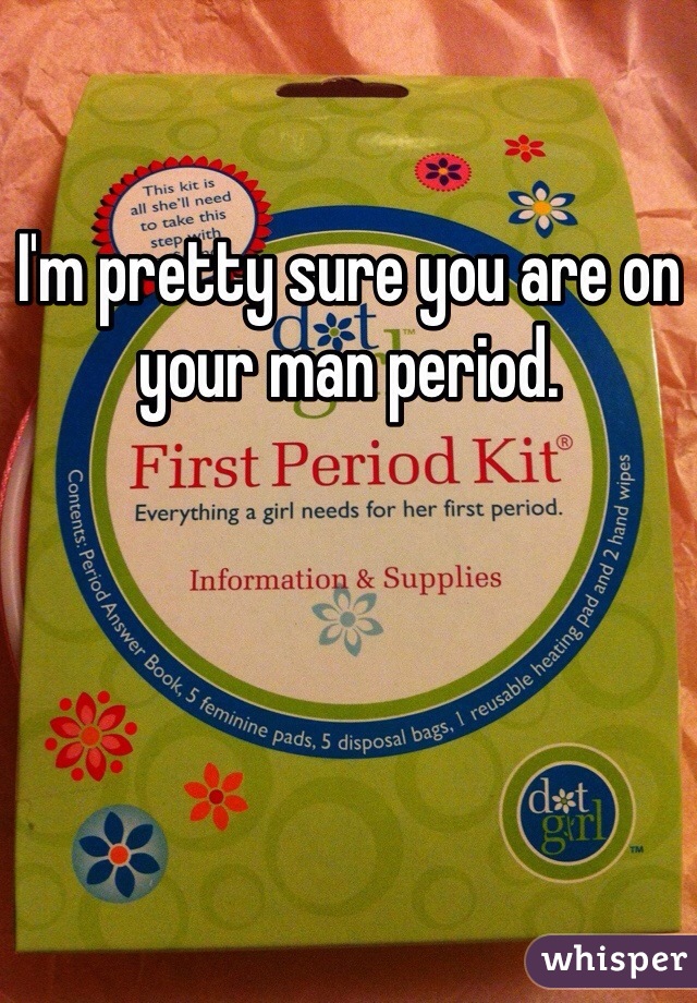 I'm pretty sure you are on your man period. 