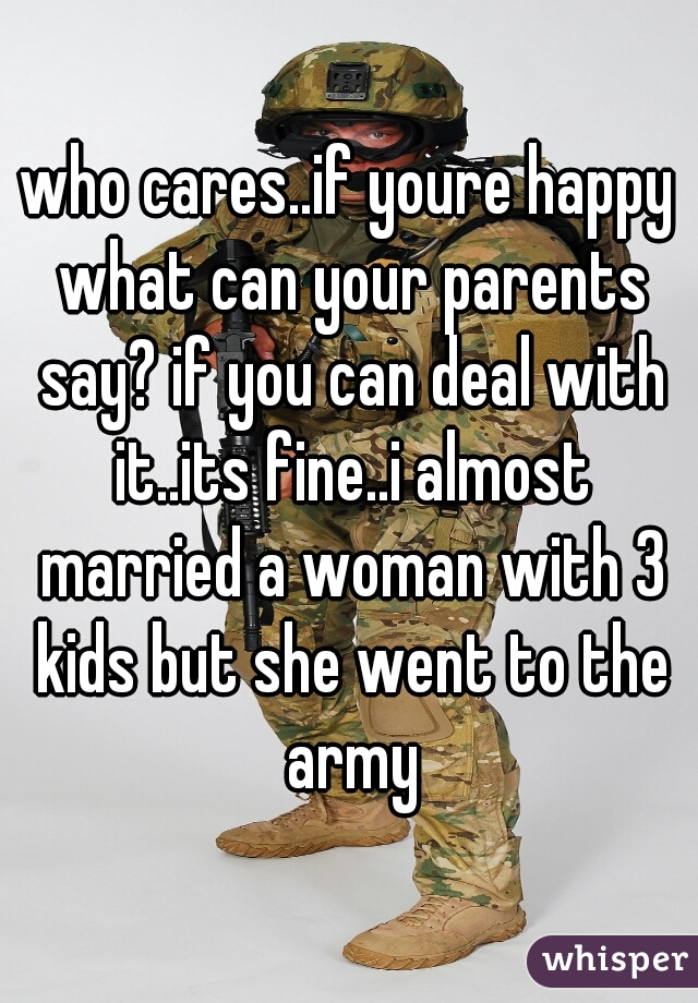 who cares..if youre happy what can your parents say? if you can deal with it..its fine..i almost married a woman with 3 kids but she went to the army