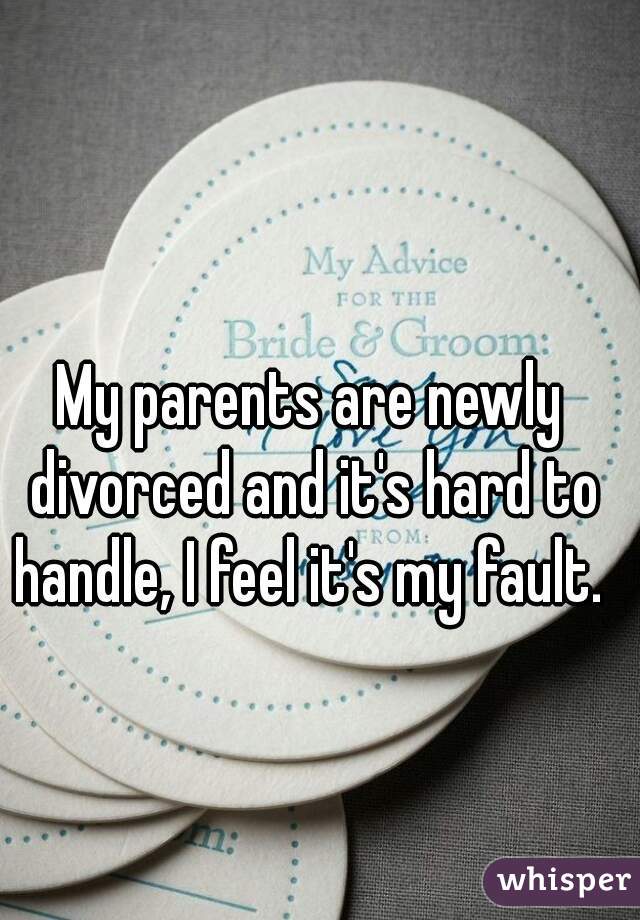 My parents are newly divorced and it's hard to handle, I feel it's my fault. 