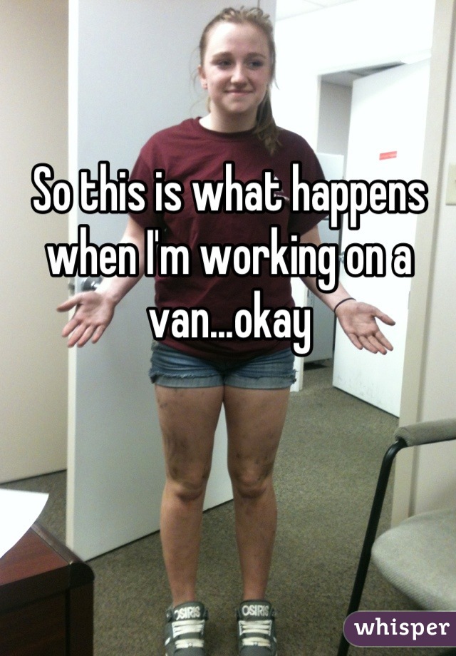 So this is what happens when I'm working on a van...okay
