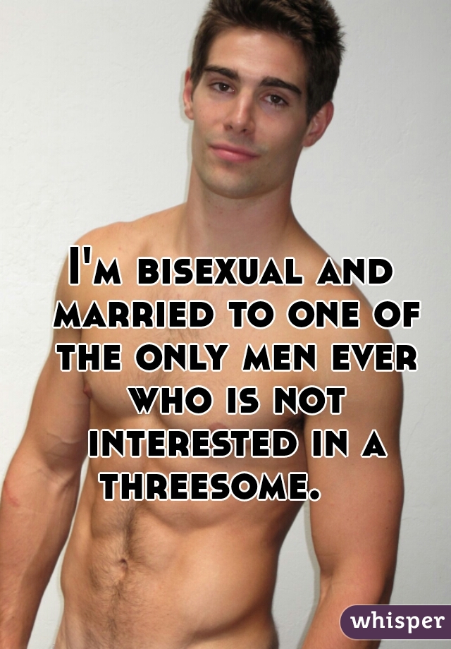 I'm bisexual and married to one of the only men ever who is not interested in a threesome.    