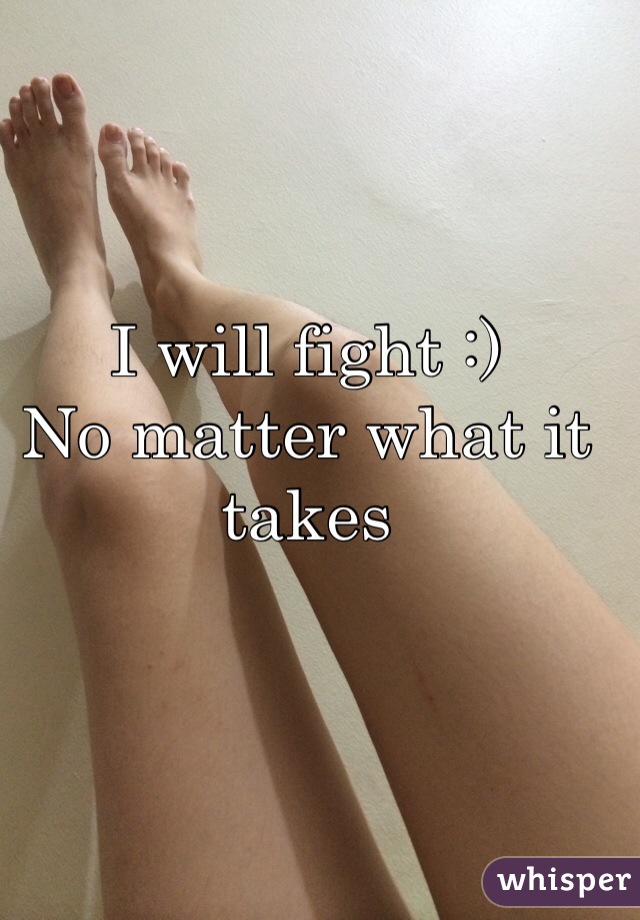 I will fight :)
No matter what it takes