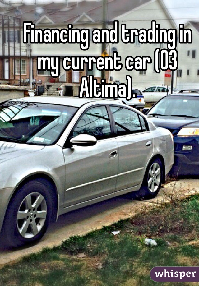 Financing and trading in my current car (03 Altima).