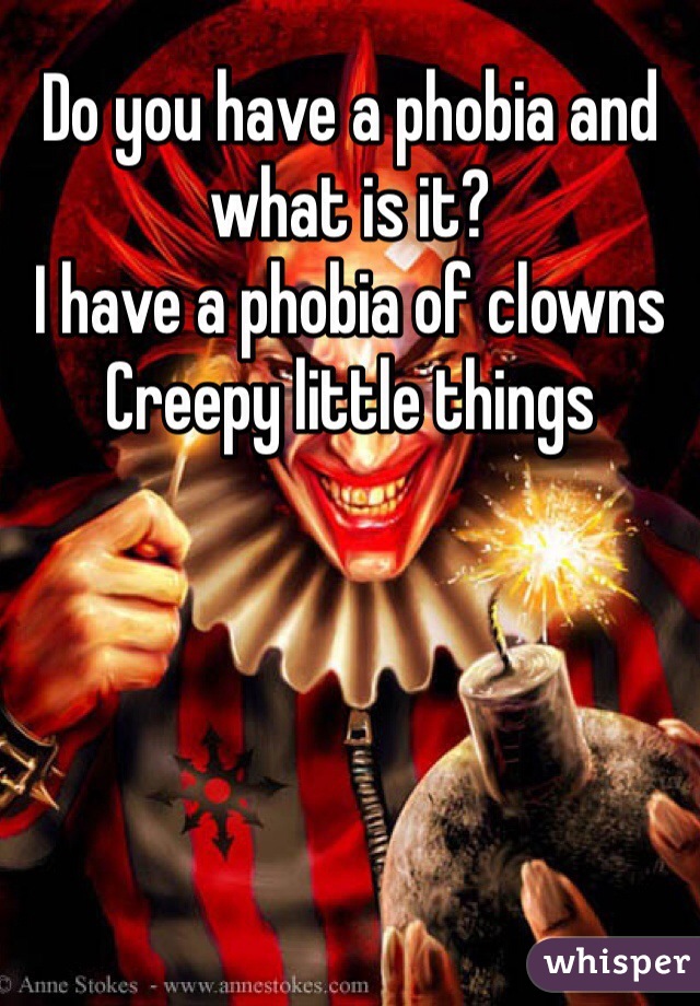 Do you have a phobia and what is it? 
I have a phobia of clowns 
Creepy little things 