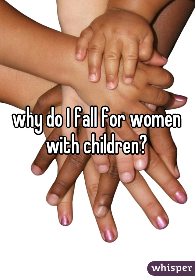 why do I fall for women with children? 