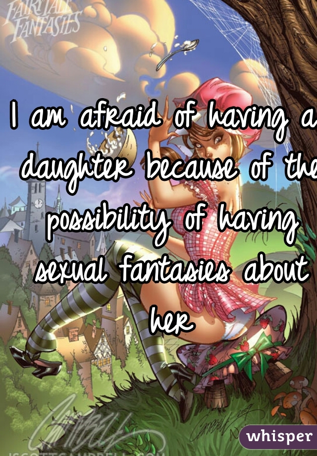 I am afraid of having a daughter because of the possibility of having sexual fantasies about her