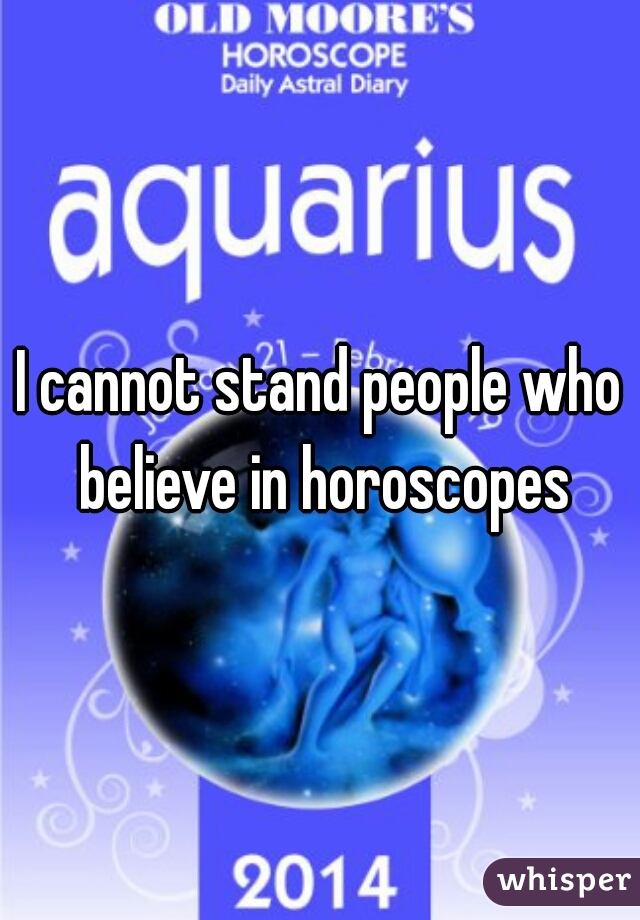 I cannot stand people who believe in horoscopes
