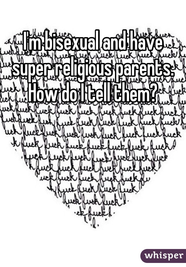 I'm bisexual and have super religious parents. How do I tell them?