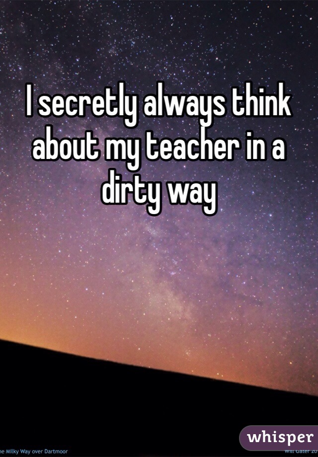 I secretly always think about my teacher in a dirty way 