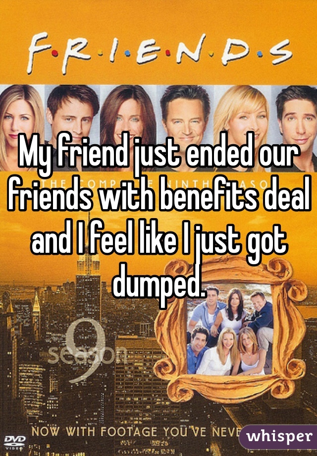 My friend just ended our friends with benefits deal and I feel like I just got dumped. 