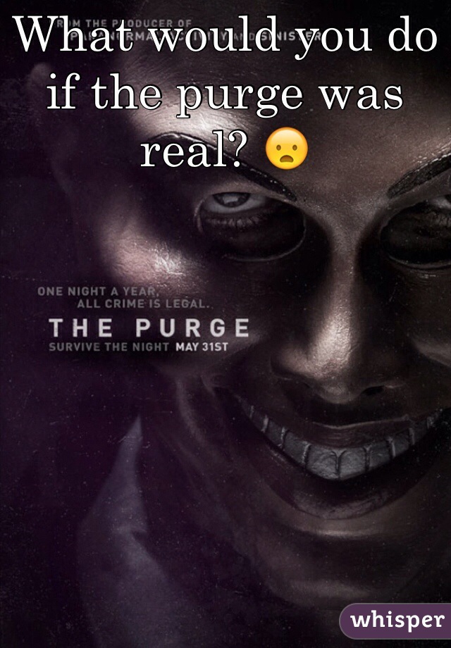 What would you do if the purge was real? 😦