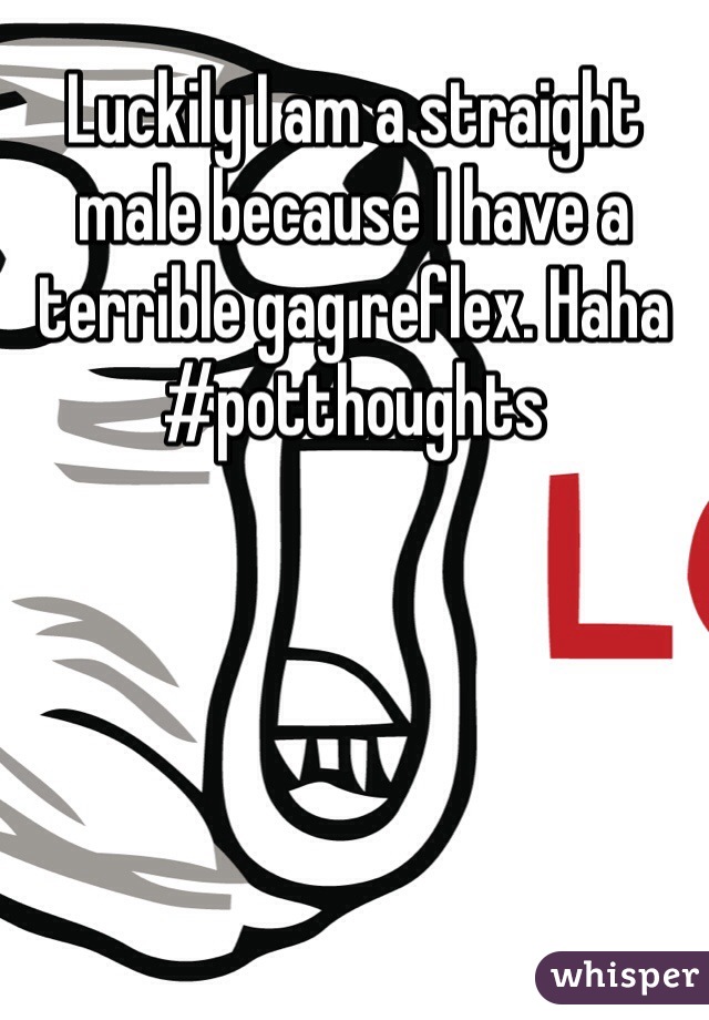 Luckily I am a straight male because I have a terrible gag reflex. Haha #potthoughts 