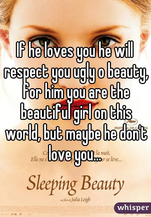 If he loves you he will respect you ugly o beauty, for him you are the beautiful girl on this world, but maybe he don't love you... 