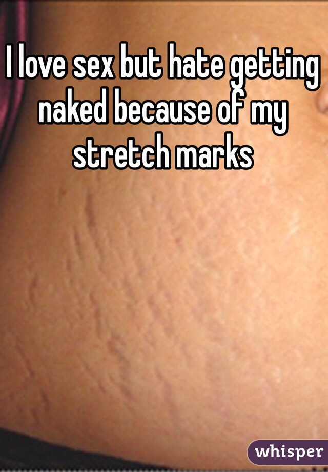I love sex but hate getting naked because of my stretch marks 