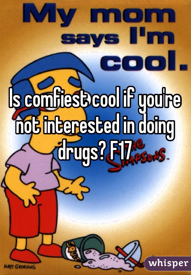 Is comfiest cool if you're not interested in doing drugs? F17