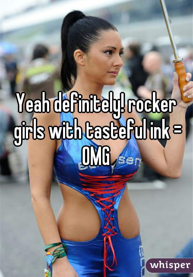 Yeah definitely! rocker girls with tasteful ink = OMG 