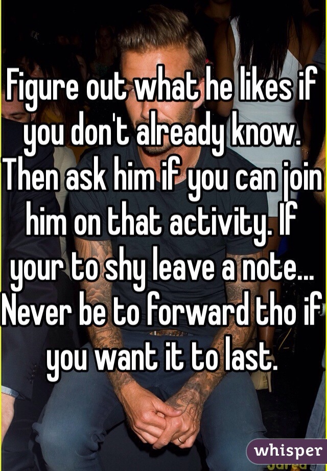 Figure out what he likes if you don't already know. Then ask him if you can join him on that activity. If your to shy leave a note... Never be to forward tho if you want it to last.