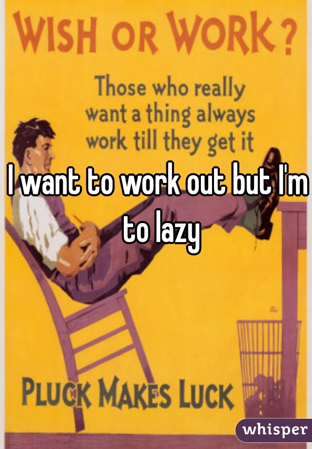I want to work out but I'm to lazy