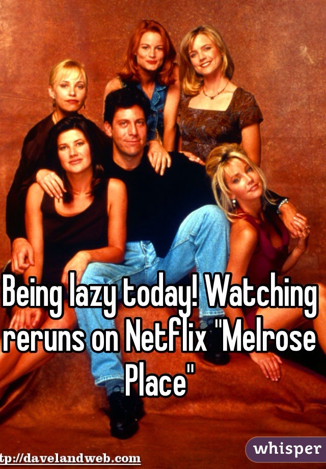 Being lazy today! Watching reruns on Netflix "Melrose Place" 