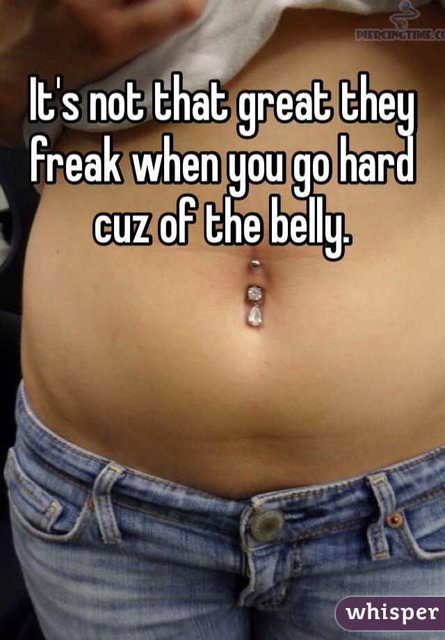 It's not that great they freak when you go hard cuz of the belly. 