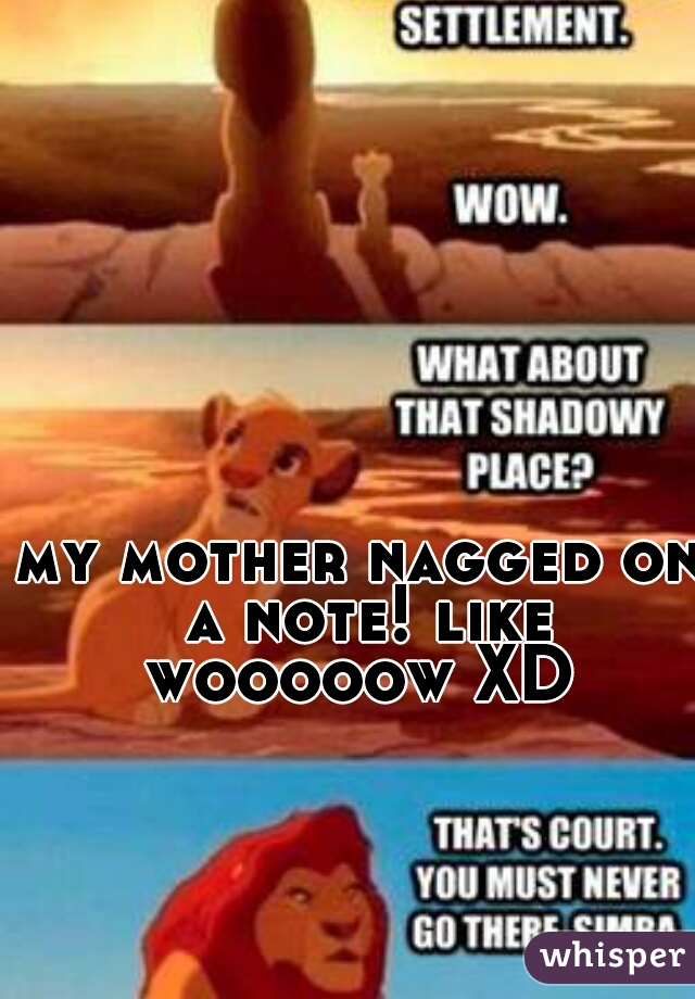 my mother nagged on a note! like wooooow XD 