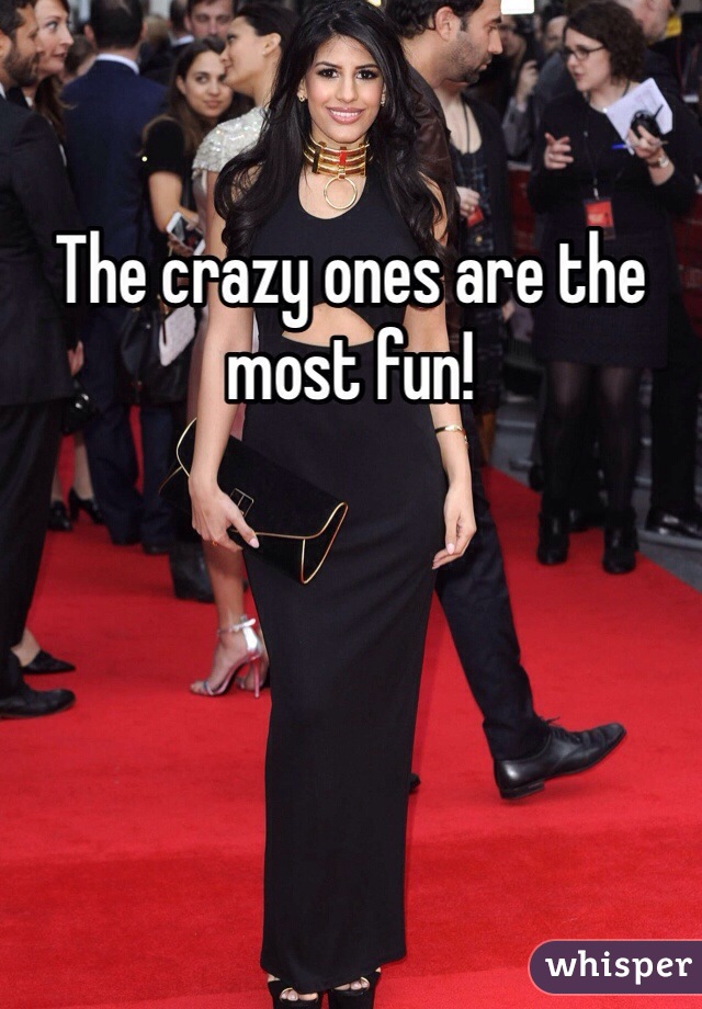 The crazy ones are the most fun!