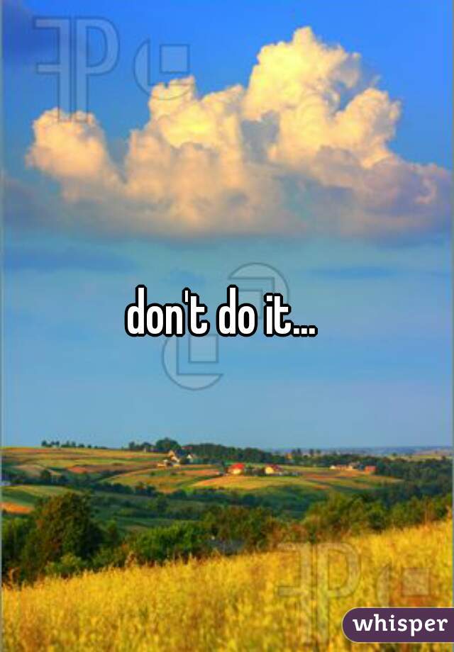 don't do it... 