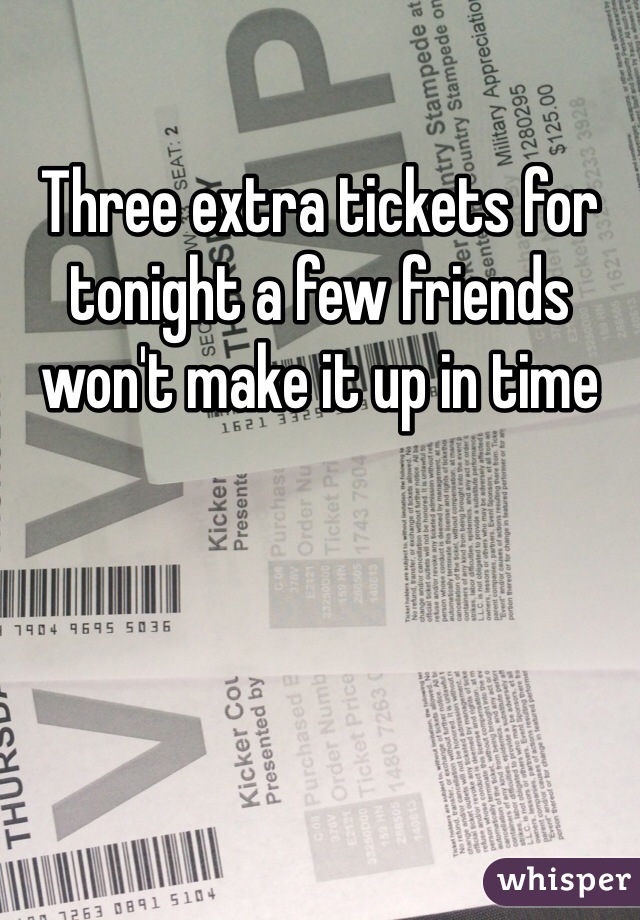 Three extra tickets for tonight a few friends won't make it up in time 