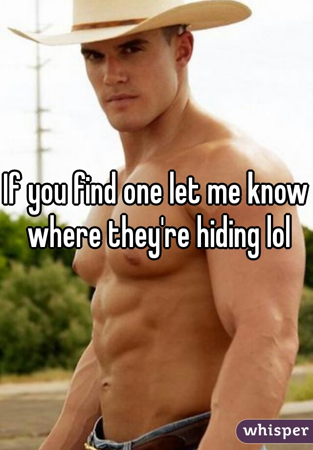 If you find one let me know where they're hiding lol