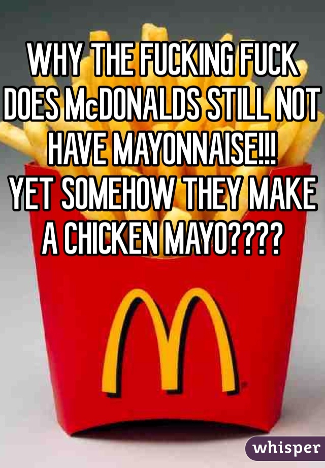 WHY THE FUCKING FUCK DOES McDONALDS STILL NOT HAVE MAYONNAISE!!!
YET SOMEHOW THEY MAKE A CHICKEN MAYO????