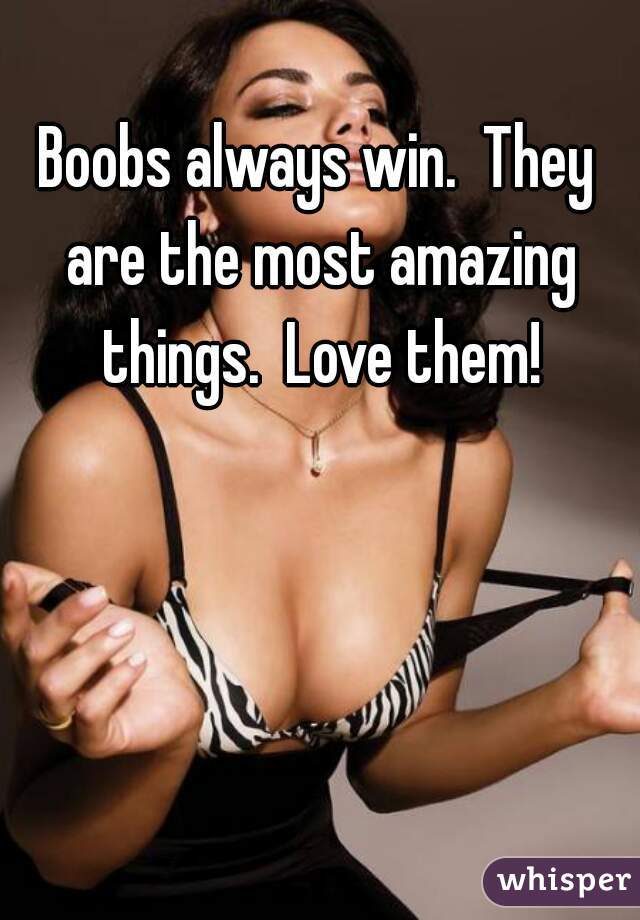 Boobs always win.  They are the most amazing things.  Love them!