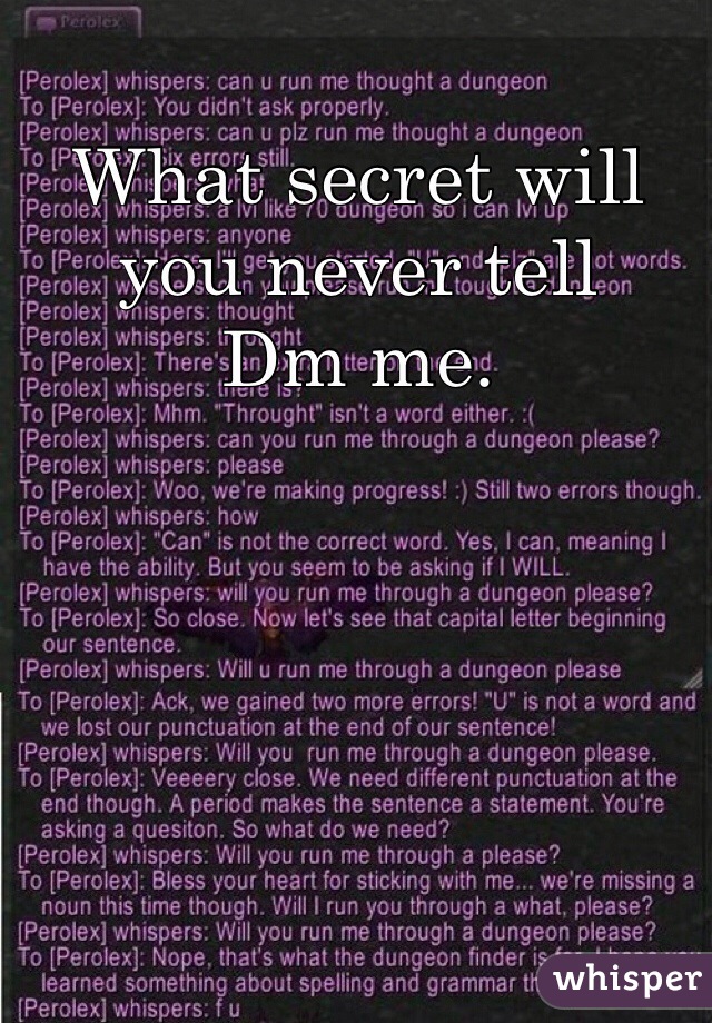 What secret will you never tell 
Dm me.