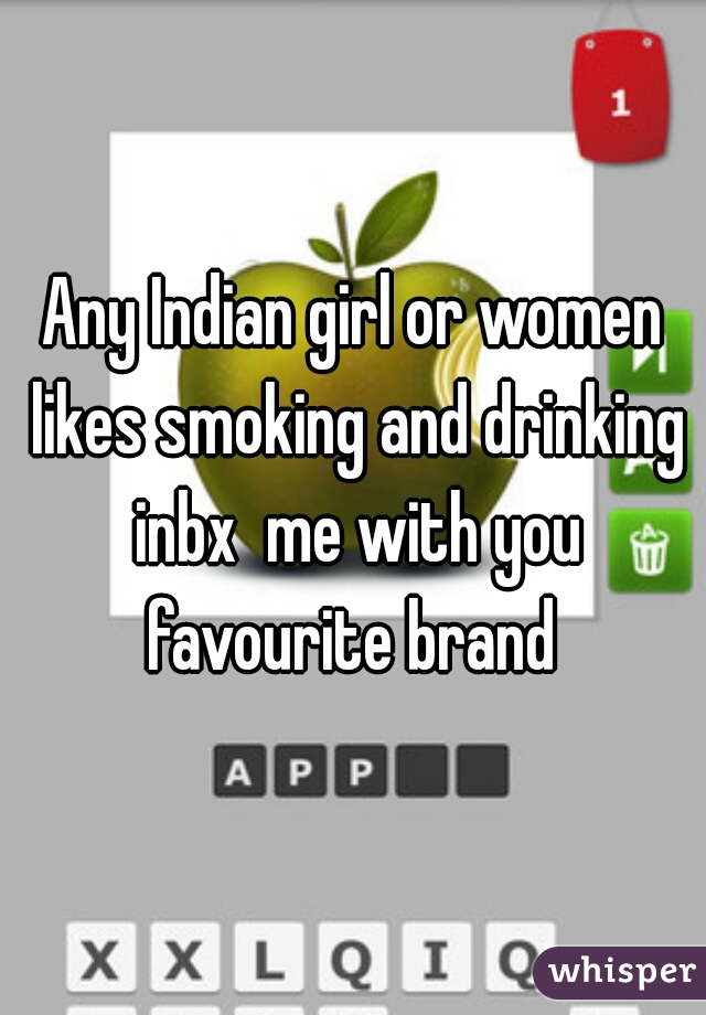 Any Indian girl or women likes smoking and drinking inbx  me with you favourite brand 